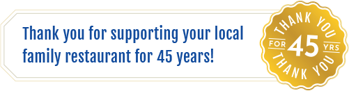 Thank you for supporting your local family restaurant for 45 years!